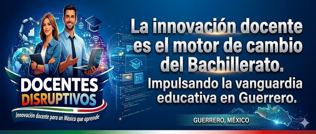 Docentes Disruptivos · La innovación docente es el motor de cambio del Bachillerato. Impulsando la vanguardia educativa en Guerrero, México.